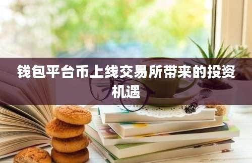 钱包平台币上线交易所带来的投资机遇