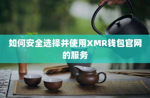 如何安全选择并使用XMR钱包官网的服务