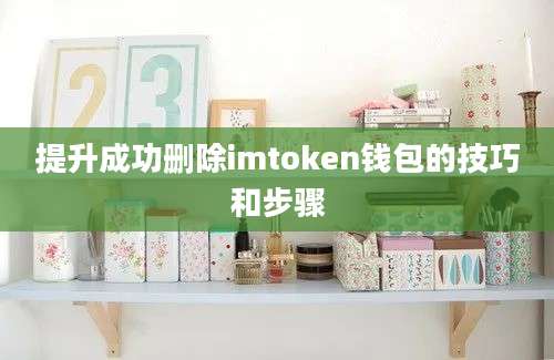 提升成功删除imtoken钱包的技巧和步骤