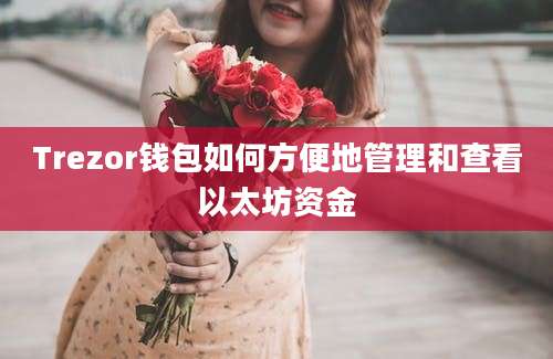 Trezor钱包如何方便地管理和查看以太坊资金