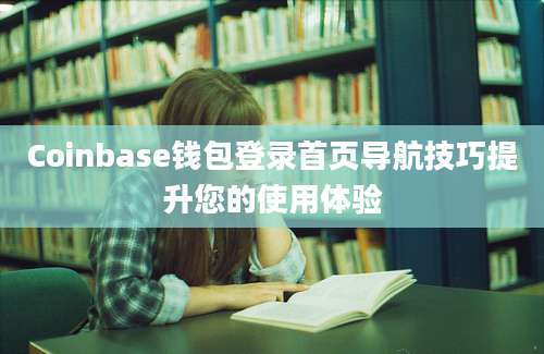 Coinbase钱包登录首页导航技巧提升您的使用体验