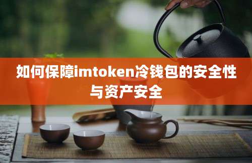 如何保障imtoken冷钱包的安全性与资产安全