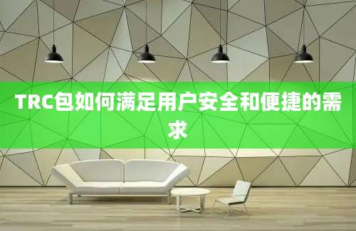 TRC包如何满足用户安全和便捷的需求