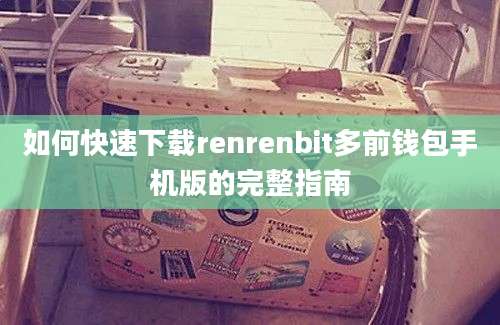 如何快速下载renrenbit多前钱包手机版的完整指南