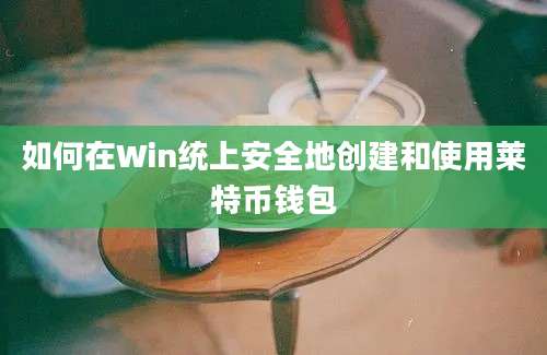 如何在Win统上安全地创建和使用莱特币钱包