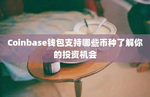 Coinbase钱包支持哪些币种了解你的投资机会