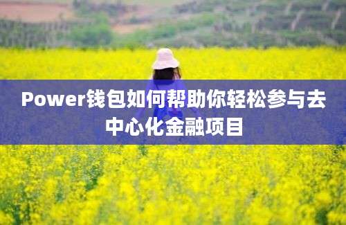 Power钱包如何帮助你轻松参与去中心化金融项目