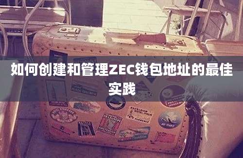 如何创建和管理ZEC钱包地址的最佳实践