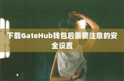 下载GateHub钱包后需要注意的安全设置