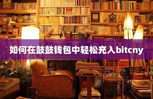 如何在鼓鼓钱包中轻松充入bitcny