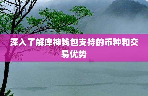 深入了解库神钱包支持的币种和交易优势