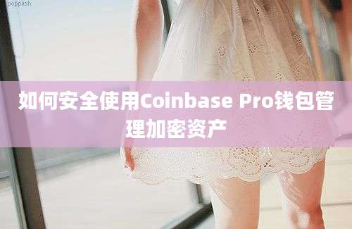 如何安全使用Coinbase Pro钱包管理加密资产