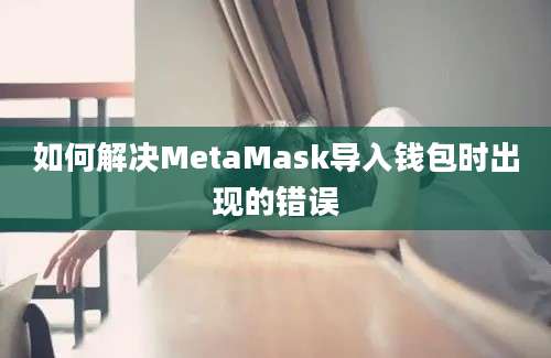 如何解决MetaMask导入钱包时出现的错误