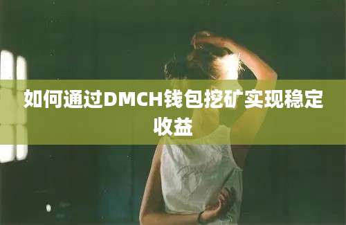 如何通过DMCH钱包挖矿实现稳定收益