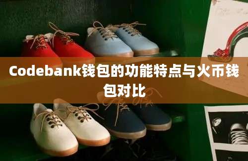 Codebank钱包的功能特点与火币钱包对比