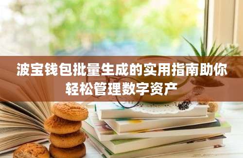 波宝钱包批量生成的实用指南助你轻松管理数字资产