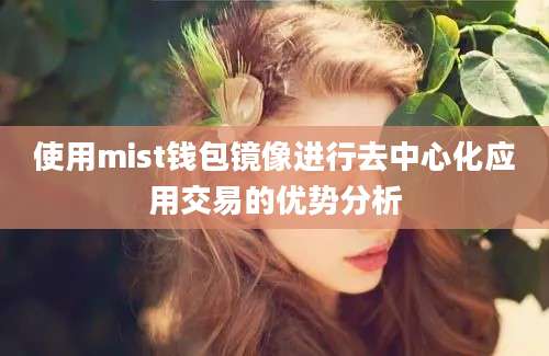 使用mist钱包镜像进行去中心化应用交易的优势分析