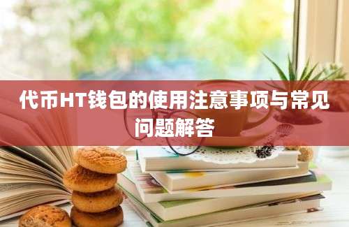 代币HT钱包的使用注意事项与常见问题解答