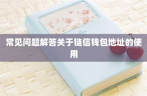 常见问题解答关于链信钱包地址的使用