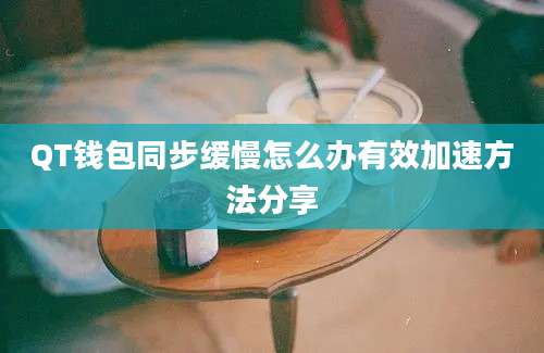 QT钱包同步缓慢怎么办有效加速方法分享