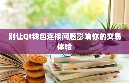 别让Qt钱包连接问题影响你的交易体验