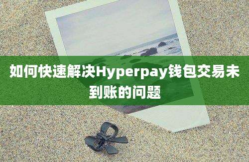 如何快速解决Hyperpay钱包交易未到账的问题