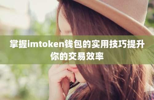 掌握imtoken钱包的实用技巧提升你的交易效率