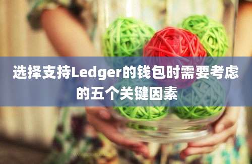 选择支持Ledger的钱包时需要考虑的五个关键因素