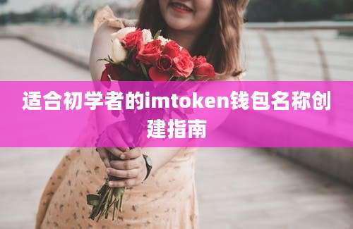 适合初学者的imtoken钱包名称创建指南