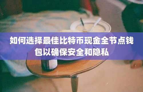 如何选择最佳比特币现金全节点钱包以确保安全和隐私