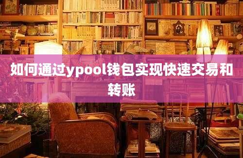 如何通过ypool钱包实现快速交易和转账