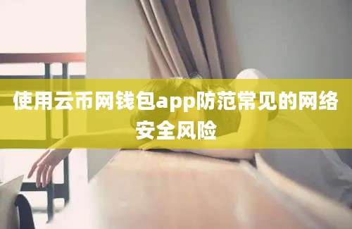 使用云币网钱包app防范常见的网络安全风险