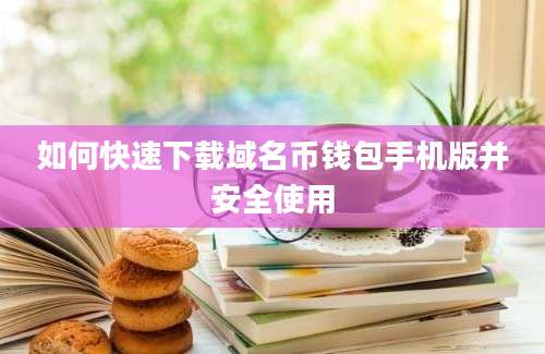 如何快速下载域名币钱包手机版并安全使用