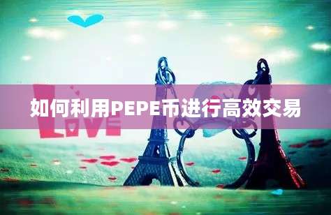 如何利用PEPE币进行高效交易