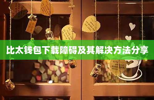 比太钱包下载障碍及其解决方法分享