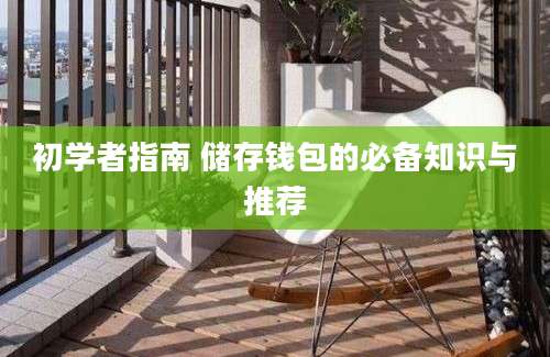 初学者指南 储存钱包的必备知识与推荐