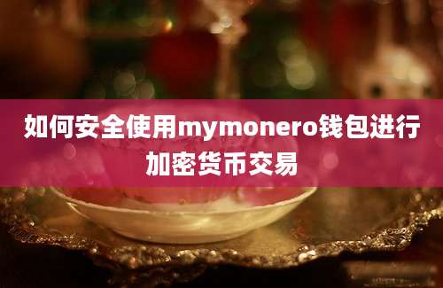 如何安全使用mymonero钱包进行加密货币交易