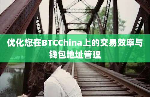 优化您在BTCChina上的交易效率与钱包地址管理