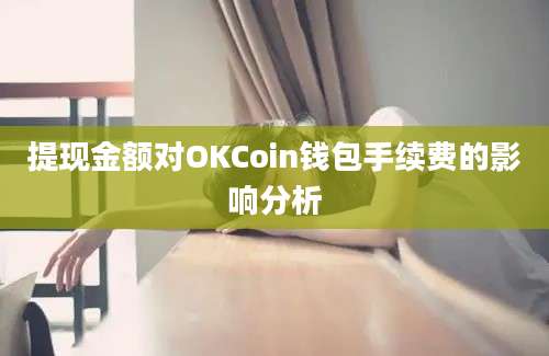 提现金额对OKCoin钱包手续费的影响分析