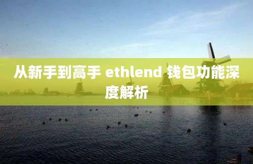 从新手到高手 ethlend 钱包功能深度解析