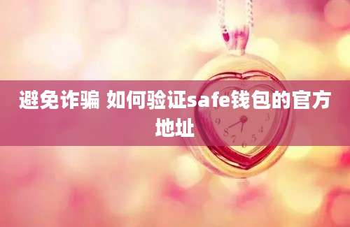 避免诈骗 如何验证safe钱包的官方地址