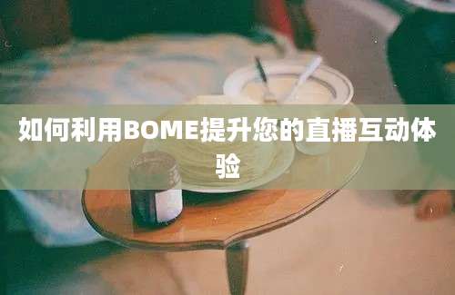 如何利用BOME提升您的直播互动体验