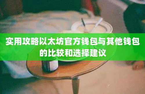 实用攻略以太坊官方钱包与其他钱包的比较和选择建议