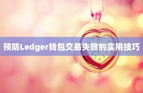 预防Ledger钱包交易失败的实用技巧