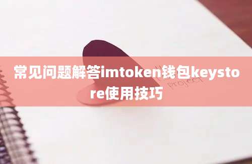 常见问题解答imtoken钱包keystore使用技巧