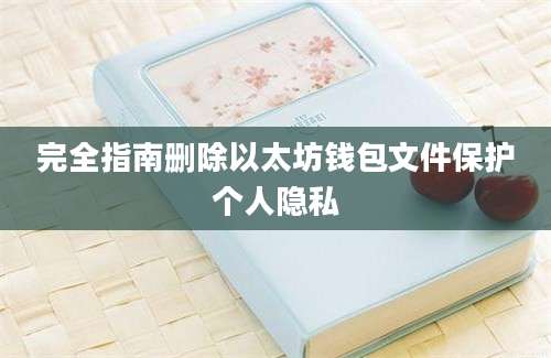 完全指南删除以太坊钱包文件保护个人隐私