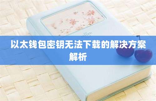 以太钱包密钥无法下载的解决方案解析