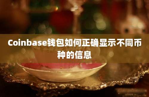 Coinbase钱包如何正确显示不同币种的信息