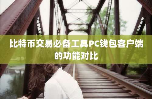 比特币交易必备工具PC钱包客户端的功能对比