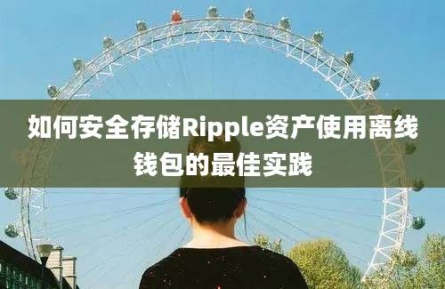 如何安全存储Ripple资产使用离线钱包的最佳实践